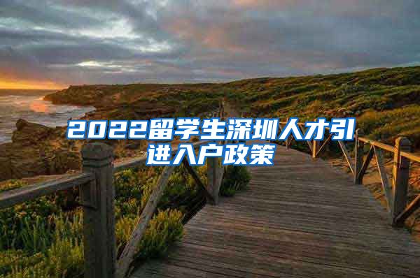 2022留学生深圳人才引进入户政策