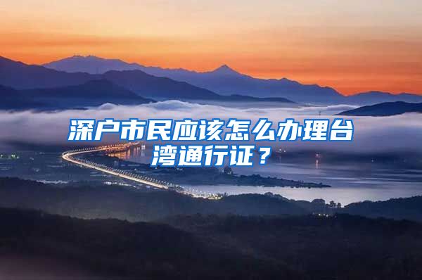 深户市民应该怎么办理台湾通行证？