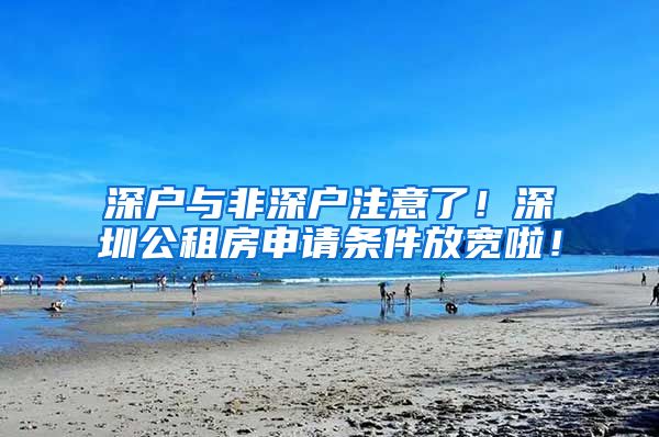 深户与非深户注意了！深圳公租房申请条件放宽啦！