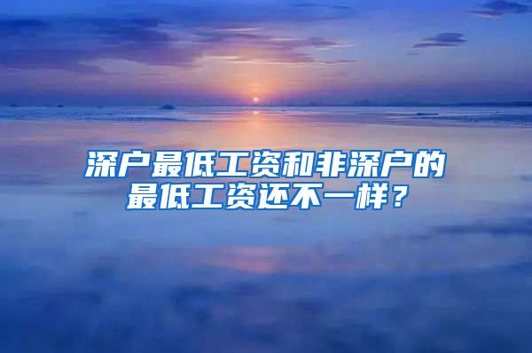 深户最低工资和非深户的最低工资还不一样？