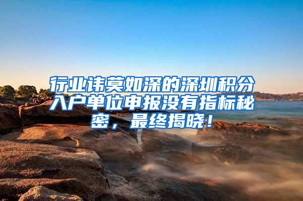 行业讳莫如深的深圳积分入户单位申报没有指标秘密，最终揭晓！