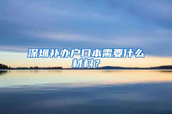 深圳补办户口本需要什么材料？