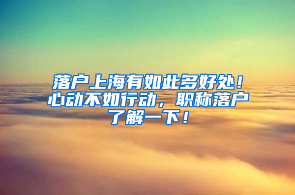 落户上海有如此多好处！心动不如行动，职称落户了解一下！