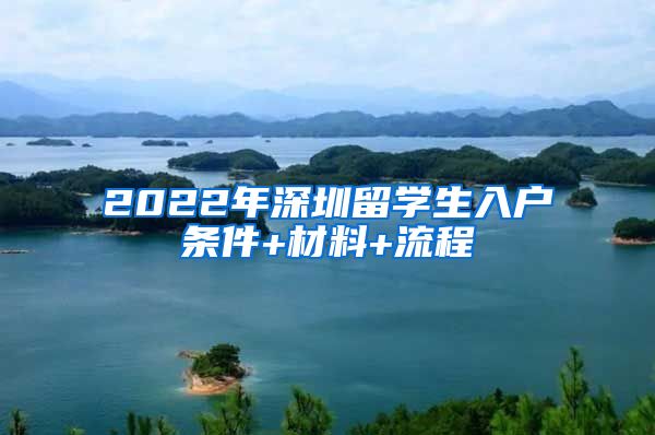 2022年深圳留学生入户条件+材料+流程