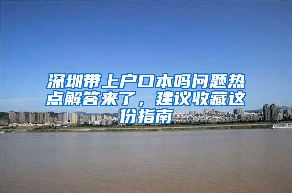 深圳带上户口本吗问题热点解答来了，建议收藏这份指南