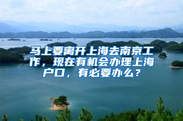 马上要离开上海去南京工作，现在有机会办理上海户口，有必要办么？