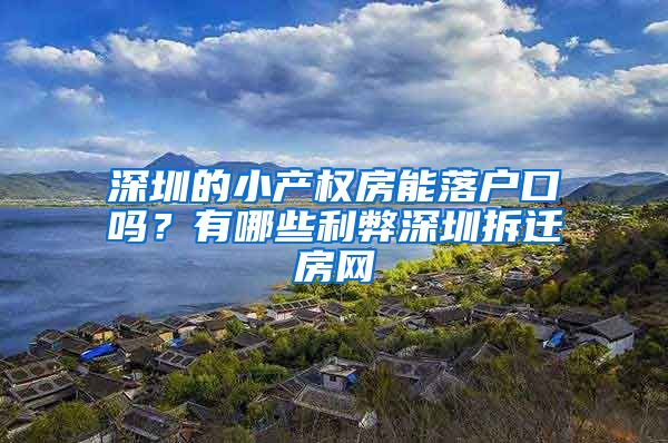 深圳的小产权房能落户口吗？有哪些利弊深圳拆迁房网