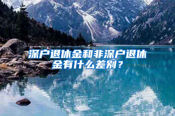 深户退休金和非深户退休金有什么差别？