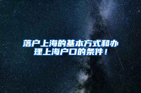 落户上海的基本方式和办理上海户口的条件！