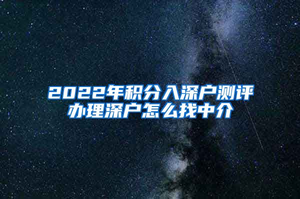 2022年积分入深户测评办理深户怎么找中介