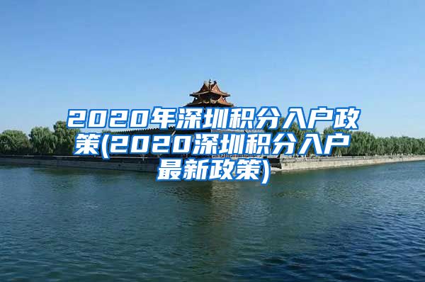 2020年深圳积分入户政策(2020深圳积分入户最新政策)