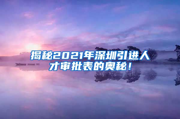 揭秘2021年深圳引进人才审批表的奥秘！