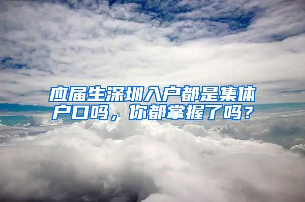 应届生深圳入户都是集体户口吗，你都掌握了吗？