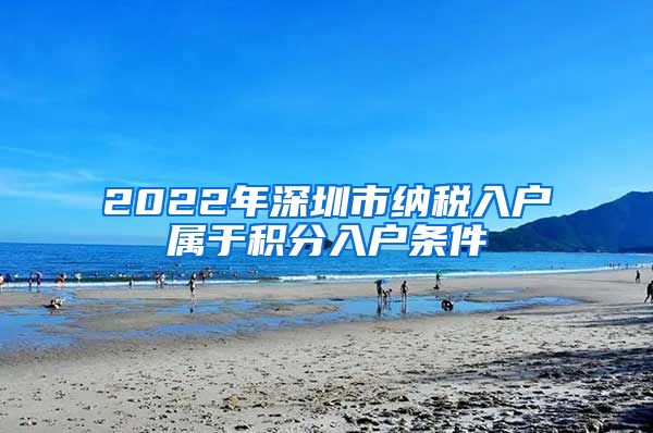 2022年深圳市纳税入户属于积分入户条件