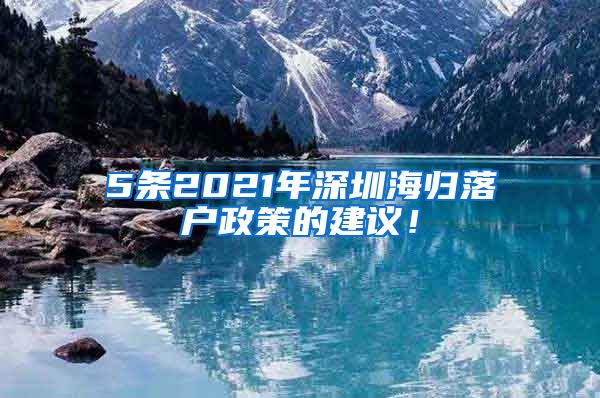 5条2021年深圳海归落户政策的建议！