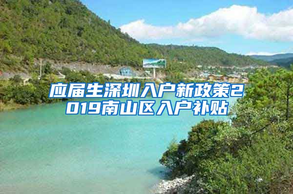 应届生深圳入户新政策2019南山区入户补贴