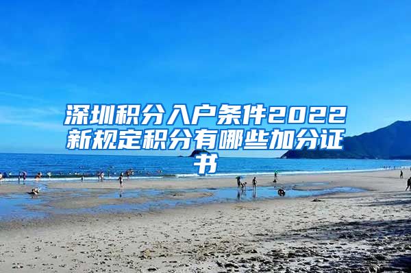 深圳积分入户条件2022新规定积分有哪些加分证书