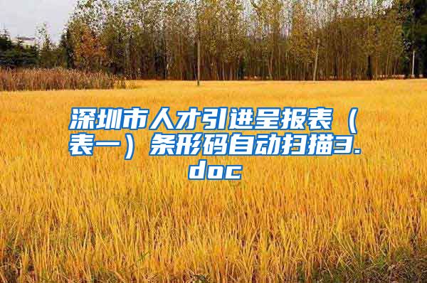 深圳市人才引进呈报表（表一）条形码自动扫描3.doc