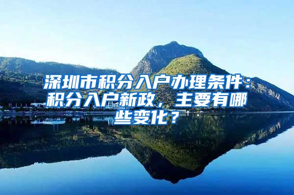 深圳市积分入户办理条件：积分入户新政，主要有哪些变化？