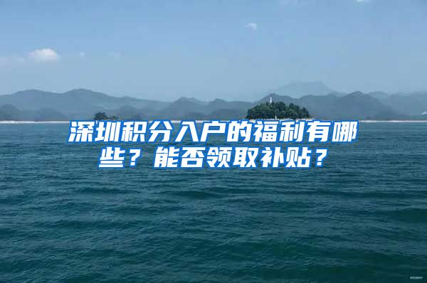 深圳积分入户的福利有哪些？能否领取补贴？