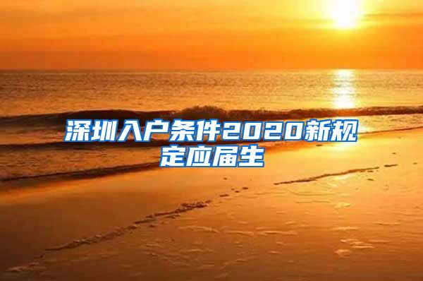 深圳入户条件2020新规定应届生