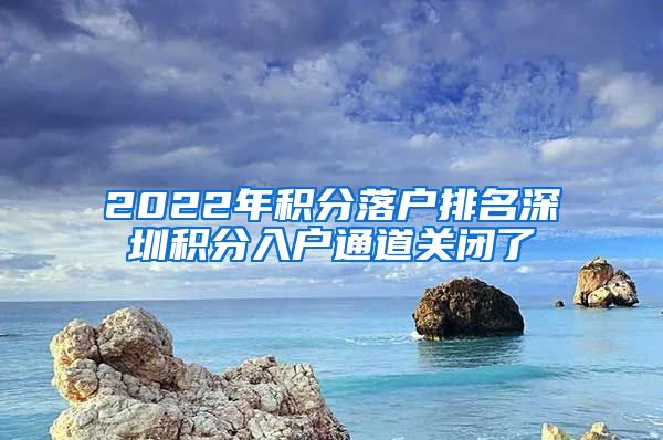 2022年积分落户排名深圳积分入户通道关闭了