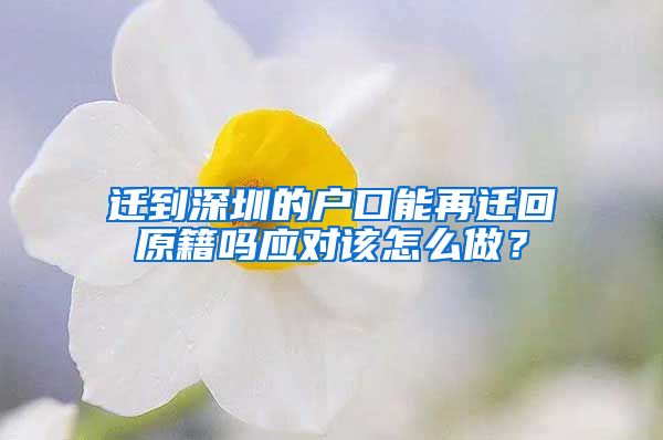 迁到深圳的户口能再迁回原籍吗应对该怎么做？