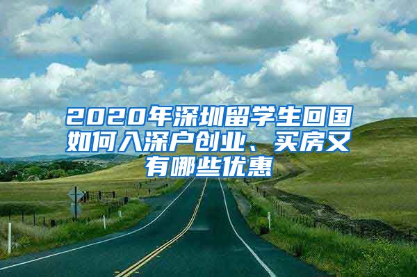 2020年深圳留学生回国如何入深户创业、买房又有哪些优惠