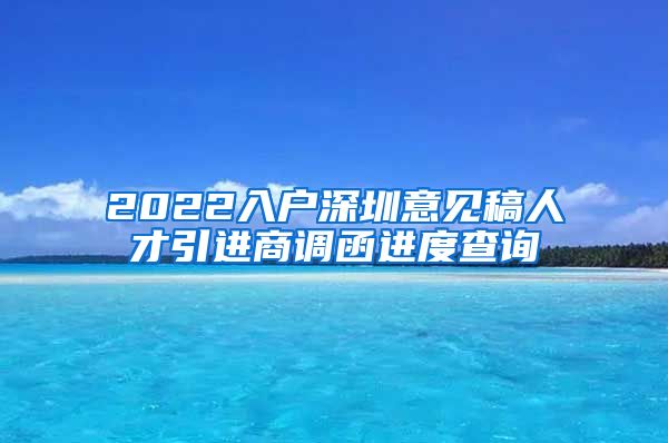 2022入户深圳意见稿人才引进商调函进度查询