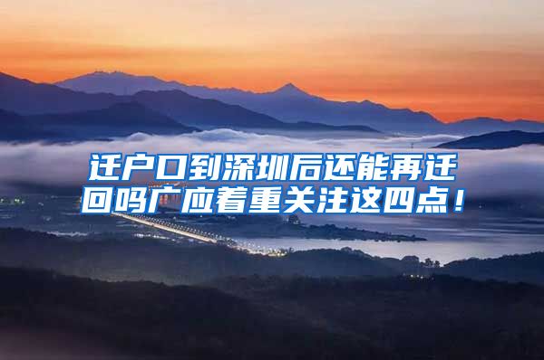 迁户口到深圳后还能再迁回吗广应着重关注这四点！