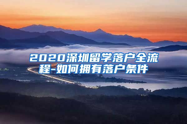 2020深圳留学落户全流程-如何拥有落户条件