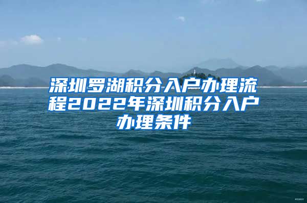 深圳罗湖积分入户办理流程2022年深圳积分入户办理条件