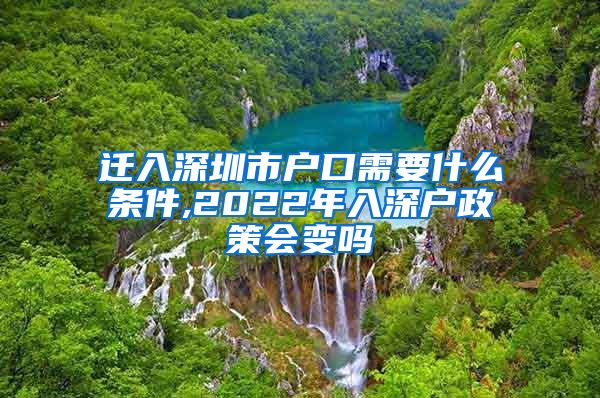 迁入深圳市户口需要什么条件,2022年入深户政策会变吗