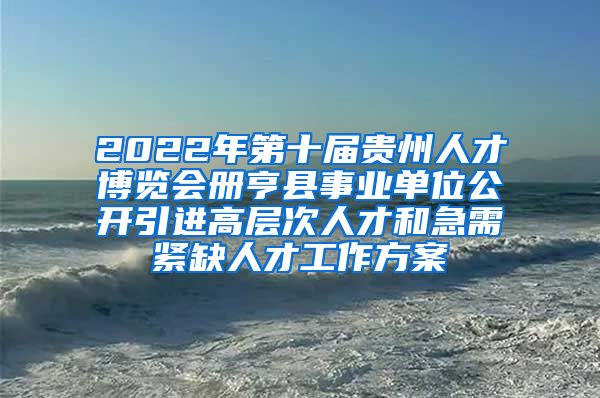 2022年第十届贵州人才博览会册亨县事业单位公开引进高层次人才和急需紧缺人才工作方案