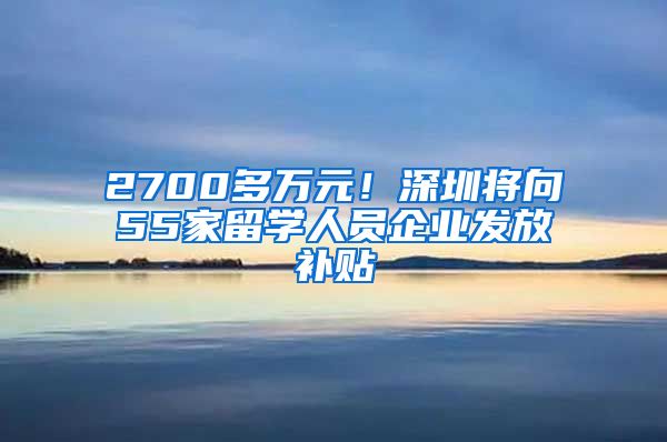 2700多万元！深圳将向55家留学人员企业发放补贴