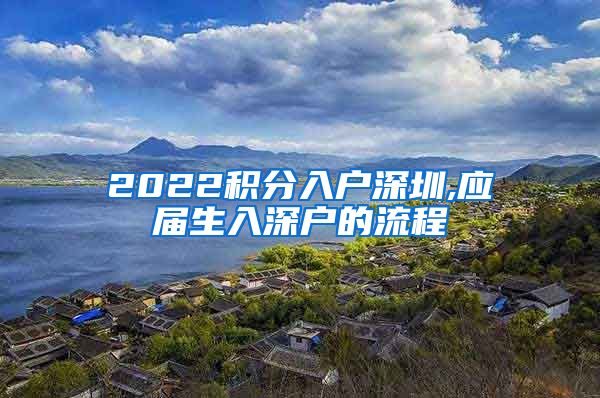 2022积分入户深圳,应届生入深户的流程