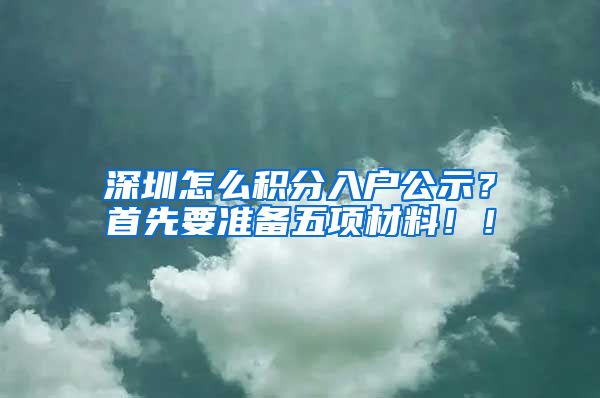 深圳怎么积分入户公示？首先要准备五项材料！！