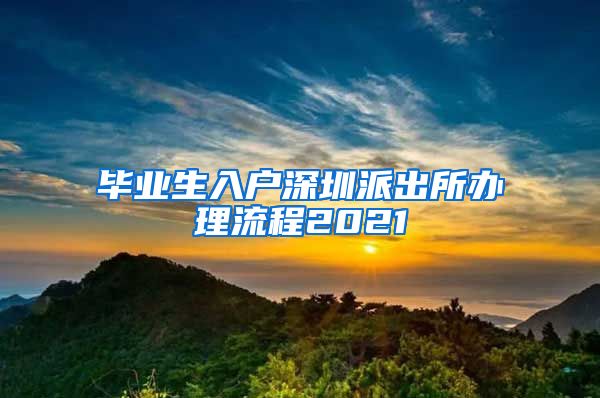 毕业生入户深圳派出所办理流程2021