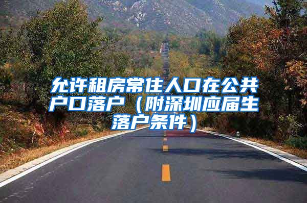 允许租房常住人口在公共户口落户（附深圳应届生落户条件）