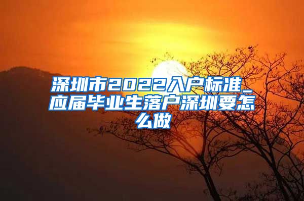 深圳市2022入户标准_应届毕业生落户深圳要怎么做