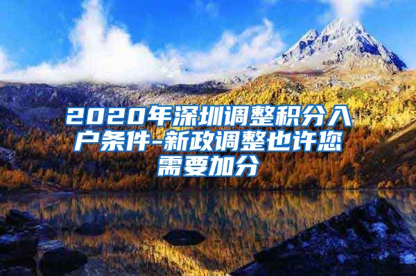 2020年深圳调整积分入户条件-新政调整也许您需要加分