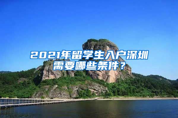 2021年留学生入户深圳需要哪些条件？