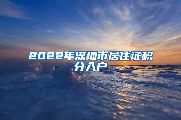 2022年深圳市居住证积分入户