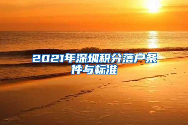 2021年深圳积分落户条件与标准