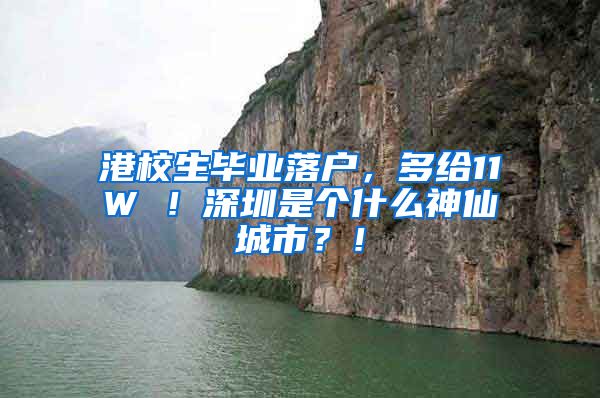 港校生毕业落户，多给11W ！深圳是个什么神仙城市？！