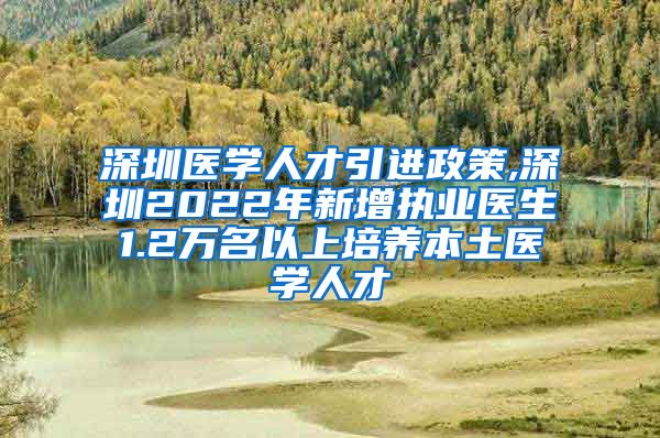 深圳医学人才引进政策,深圳2022年新增执业医生1.2万名以上培养本土医学人才