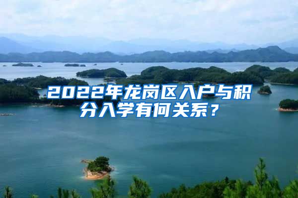 2022年龙岗区入户与积分入学有何关系？