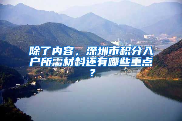 除了内容，深圳市积分入户所需材料还有哪些重点？