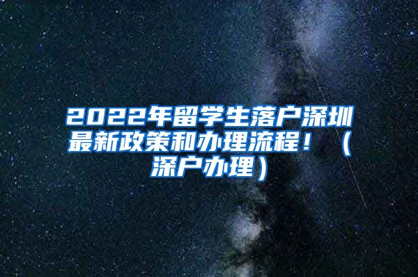 2022年留学生落户深圳最新政策和办理流程！（深户办理）