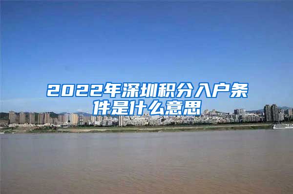 2022年深圳积分入户条件是什么意思